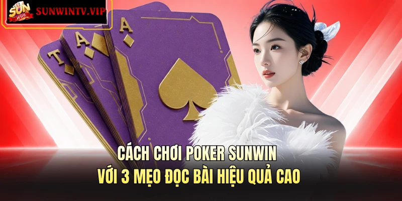 Cách Chơi Poker SUNWIN Với 3 Mẹo Đọc Bài Hiệu Quả Cao