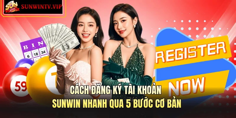 Cách Đăng Ký Tài Khoản SUNWIN Chỉ Với 5 Bước Đơn Giản