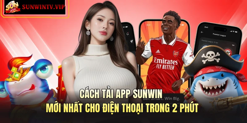 Cách Tải App SUNWIN Mới Nhất Cho Điện Thoại Trong 2 Phút
