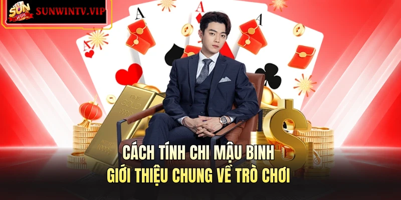 Cách tính chi Mậu Binh - Giới thiệu chung về trò chơi 
