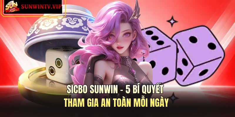 Sicbo SUNWIN - 5 Bí Quyết Tham Gia An Toàn Mỗi Ngày