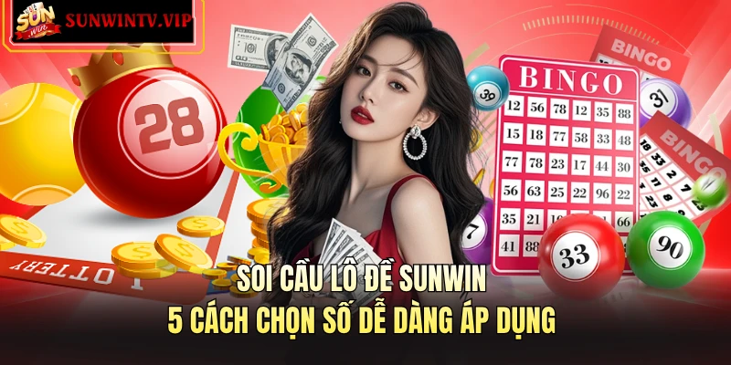 Soi Cầu Lô Đề SUNWIN - 5 Cách Chọn Số Dễ Dàng Áp Dụng
