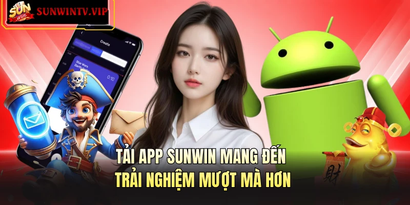 Tải app SUNWIN mang đến trải nghiệm mượt mà hơn 