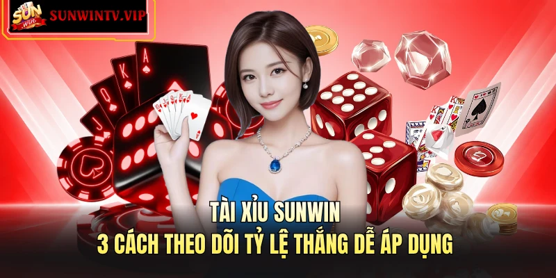 Tài Xỉu SUNWIN - 3 Cách Theo Dõi Tỷ Lệ Thắng Dễ Áp Dụng