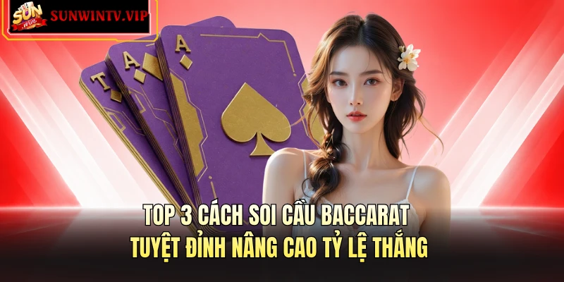 Top 3 Cách Soi Cầu Baccarat Tuyệt Đỉnh Nâng Cao Tỷ Lệ Thắng